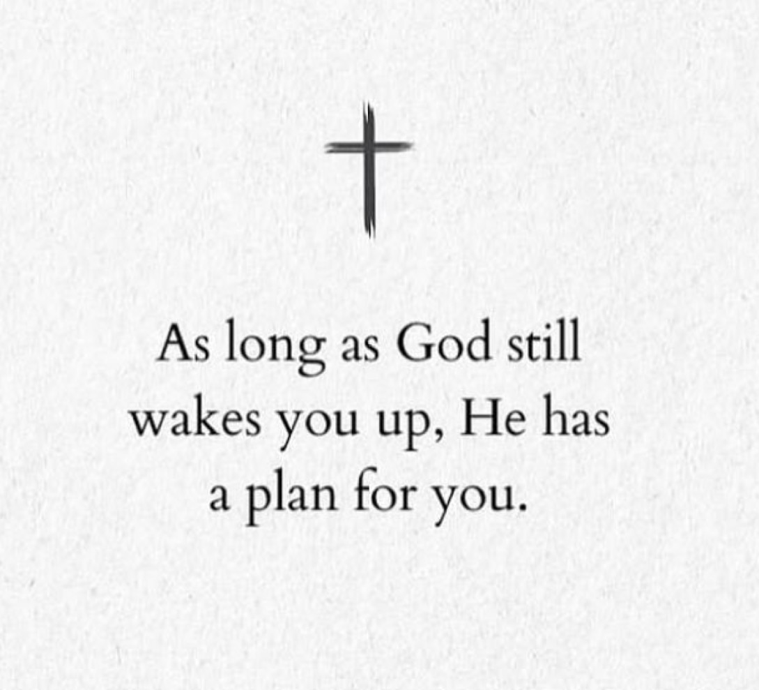 As long as God still wakes you up, He has a plan for you.