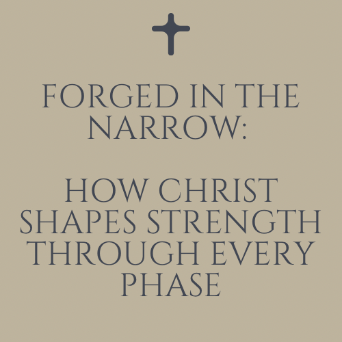 Forged in the Narrow: How Christ Shapes Strength Through Every Phase
