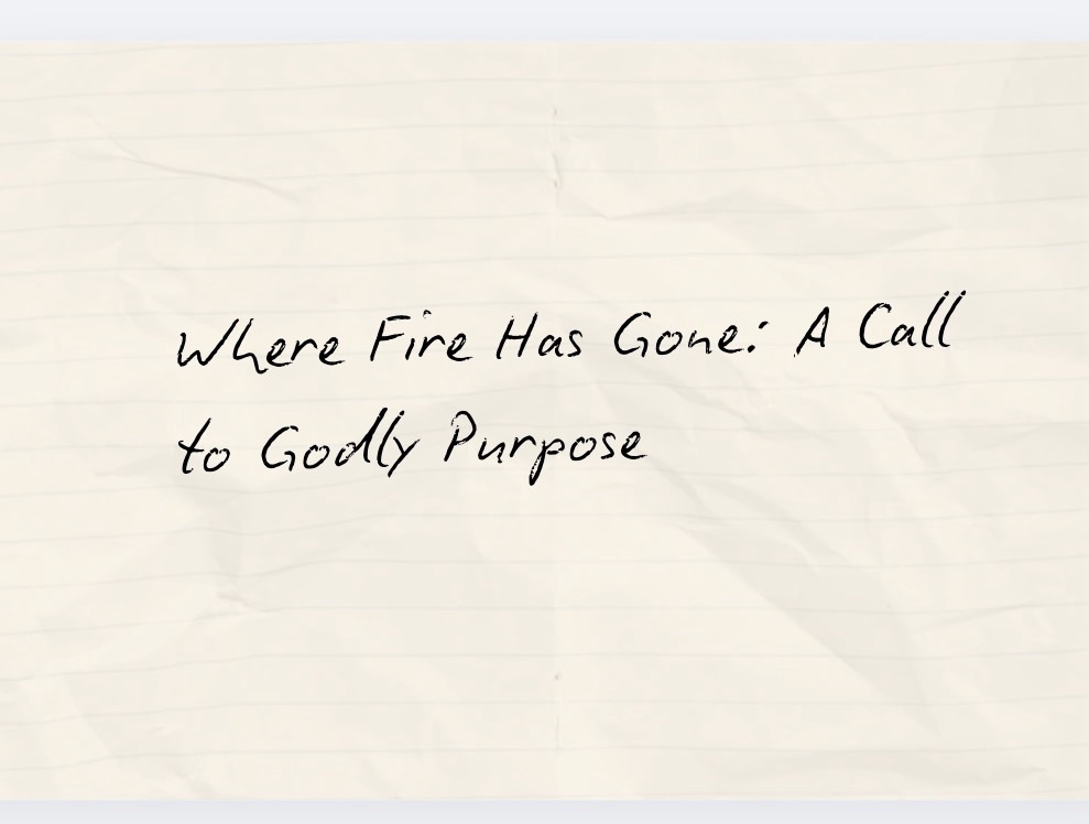 Where Fire Has Gone: A Call to Godly Purpose
